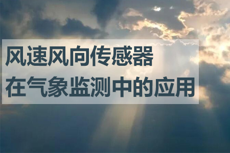 風速風向傳感器在氣象監(jiān)測中的應用