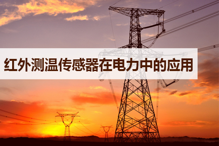 紅外測溫傳感器在電力監(jiān)測中發(fā)揮的作用