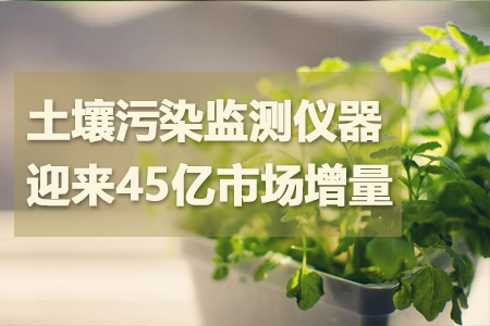 土壤污染監(jiān)測相關儀器迎來45億市場增量