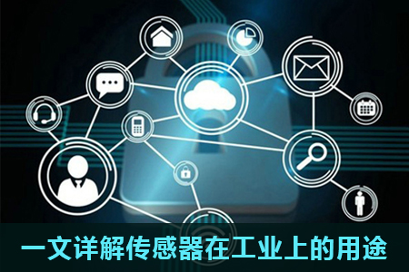 一文詳解傳感器在工業(yè)上的用途