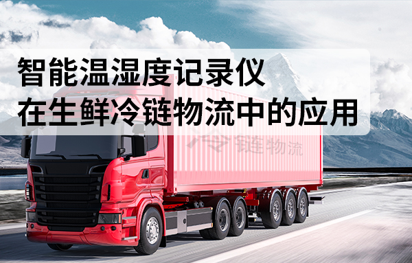智能溫濕度記錄儀在生鮮冷鏈物流中的應(yīng)用
