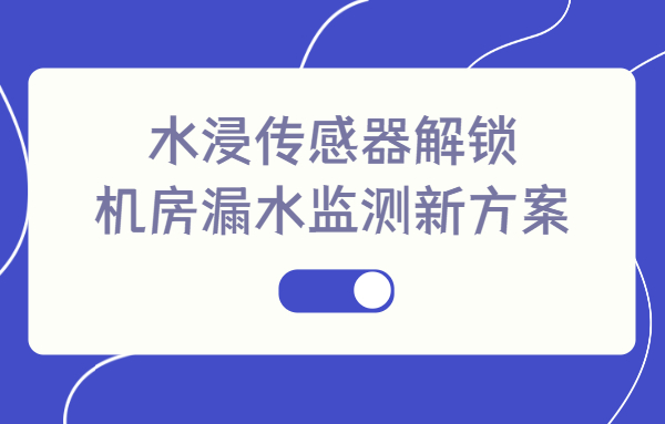 水浸傳感器解鎖機房漏水監(jiān)測新方案