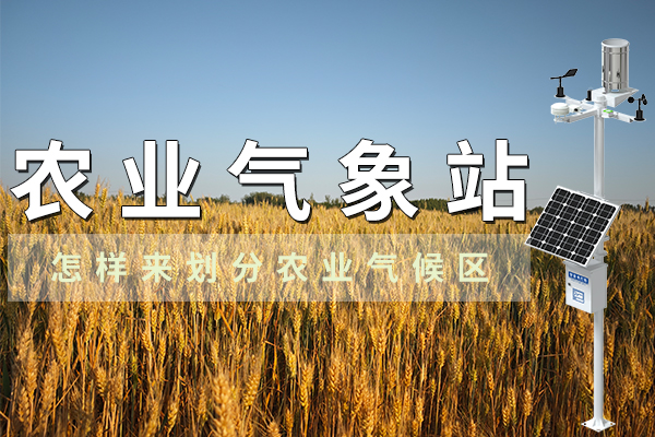 如何運用農(nóng)業(yè)氣象站來劃分農(nóng)業(yè)氣候區(qū)
