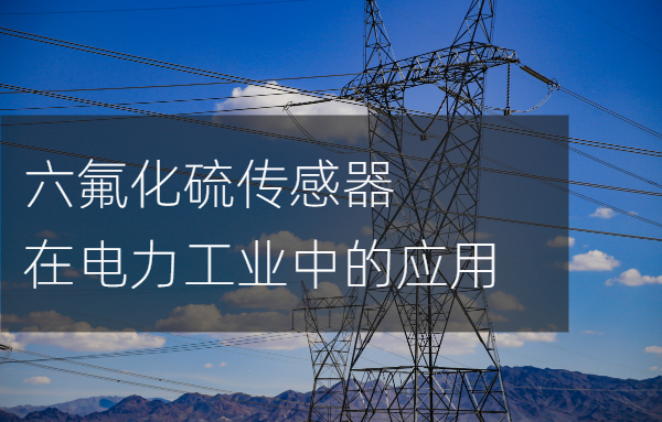 六氟化硫傳感器在電力工業(yè)中的應(yīng)用