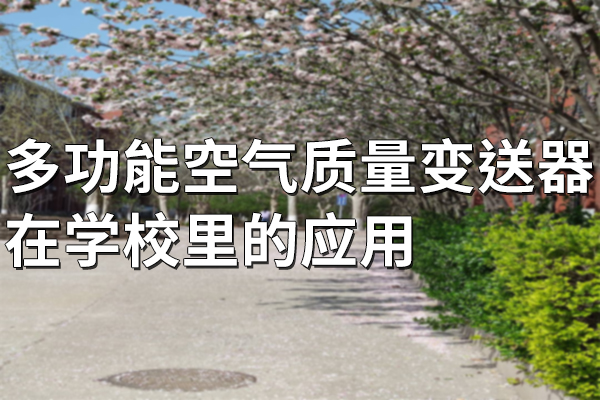 多功能空氣質(zhì)量變送器在學(xué)校里的應(yīng)用