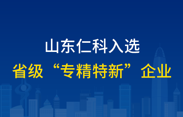 山東仁科榮獲“2021年度山東省“專精特新”中小企業(yè)”稱號