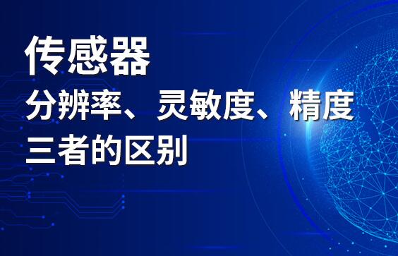 傳感器分辨率、靈敏度和精度三者的區(qū)別