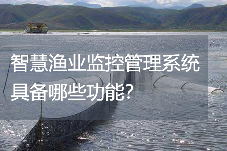 智慧漁業(yè)監(jiān)控管理系統(tǒng)具備哪些功能