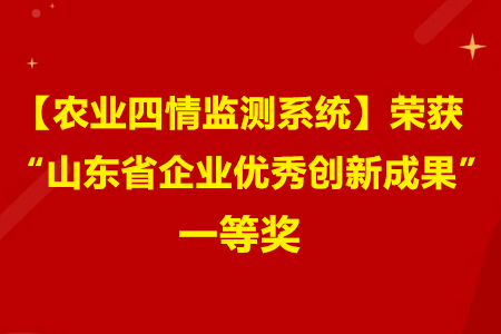 【農業(yè)四情監(jiān)測系統(tǒng)】榮獲“山東省企業(yè)優(yōu)秀創(chuàng)新成果一等獎”！