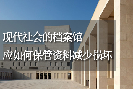 檔案館，應(yīng)如何保管資料減少損壞