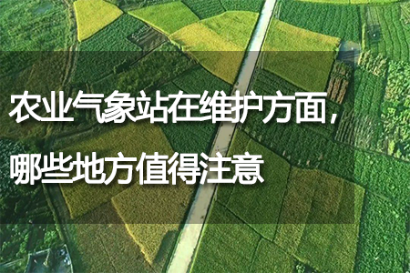 農(nóng)業(yè)氣象站在維護(hù)方面，哪些地方值得注意