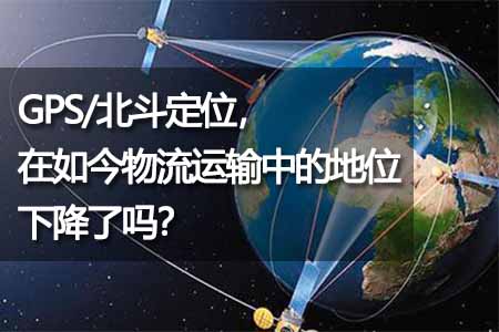 GPS/北斗定位，在如今物流運(yùn)輸中的地位下降了嗎