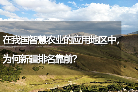在我國智慧農(nóng)業(yè)的應(yīng)用地區(qū)中，為何新疆排名靠前