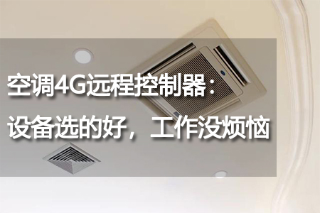 空調(diào)4G遠(yuǎn)程控制器：設(shè)備選的好，工作沒煩惱