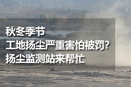 秋冬季節(jié)工地?fù)P塵嚴(yán)重害怕被罰？揚塵監(jiān)測站來幫忙