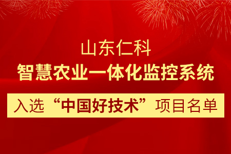 山東仁科智慧農(nóng)業(yè)一體化監(jiān)控系統(tǒng)入選“中國好技術(shù)”項目名單