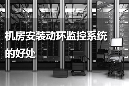 機房安裝動環(huán)監(jiān)控系統(tǒng)的好處