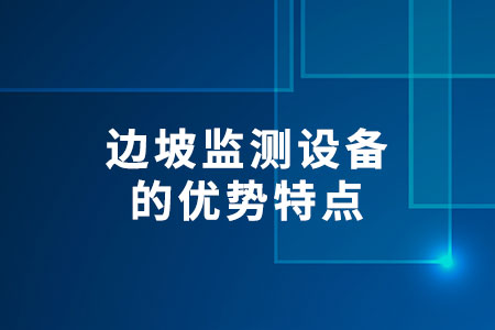 邊坡監(jiān)測(cè)設(shè)備的優(yōu)勢(shì)特點(diǎn)