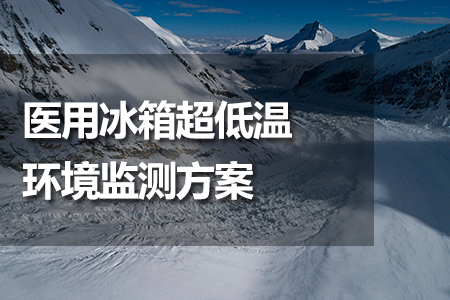 醫(yī)用冰箱超低溫環(huán)境監(jiān)測(cè)方案