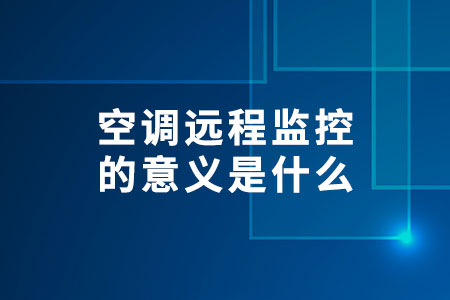 空調(diào)遠(yuǎn)程監(jiān)控的意義是什么