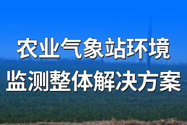 農(nóng)業(yè)氣象站環(huán)境監(jiān)測整體解決方案