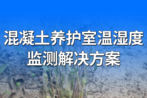 混凝土養(yǎng)護(hù)室溫濕度監(jiān)測解決方案