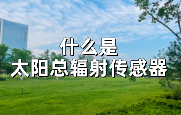 常見的太陽總輻射變送器有哪些