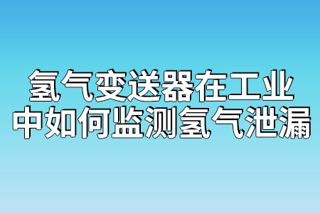 氫氣變送器在工業(yè)中如何監(jiān)測(cè)氫氣泄漏