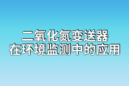 二氧化氮變送器在環(huán)境監(jiān)測(cè)中的應(yīng)用