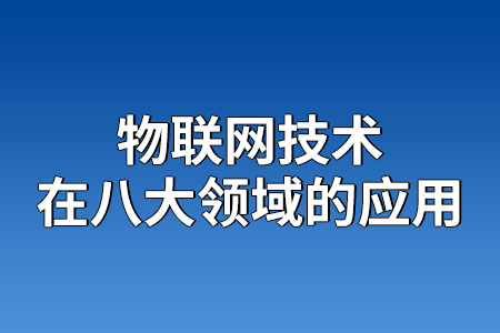 物聯(lián)網(wǎng)技術(shù)在八大領(lǐng)域的應(yīng)用