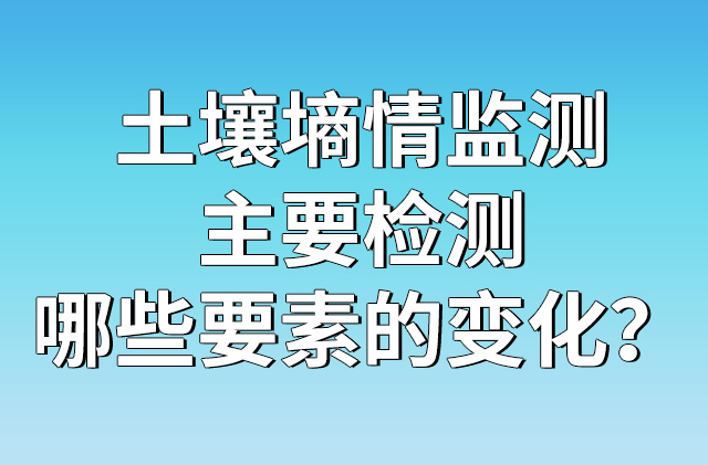 土壤墑情監(jiān)測(cè)主要檢測(cè)哪些要素的變化