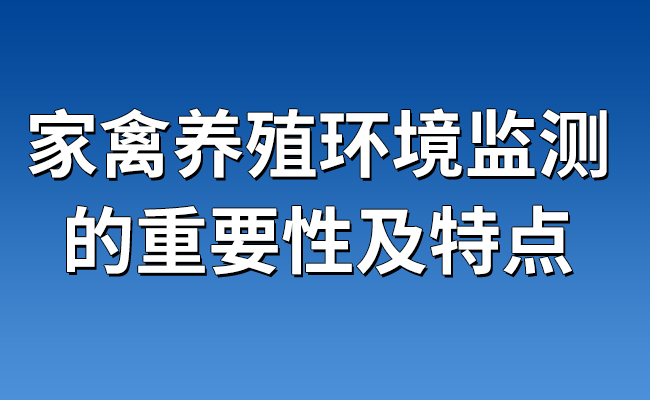 家禽養(yǎng)殖環(huán)境監(jiān)測(cè)的重要性及特點(diǎn)