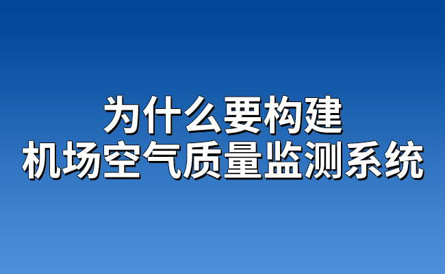 為什么要構(gòu)建機(jī)場空氣質(zhì)量監(jiān)測系統(tǒng)