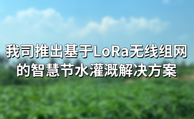 LoRa無(wú)線組網(wǎng)的智慧節(jié)水灌溉解決方案