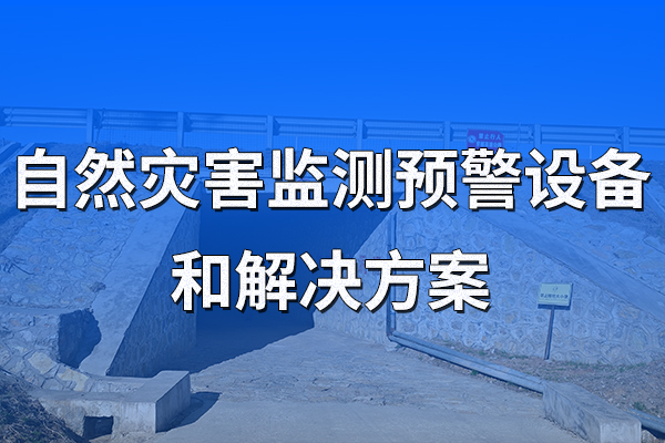 多款自然災(zāi)害監(jiān)測(cè)預(yù)警設(shè)備和解決方案，助力提升自然災(zāi)害應(yīng)急能力！
