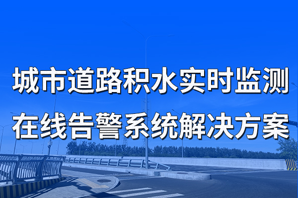 城市道路積水實(shí)時(shí)監(jiān)測在線告警系統(tǒng)