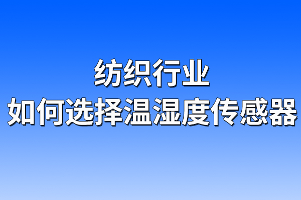 紡織行業(yè)如何選擇溫濕度傳感器