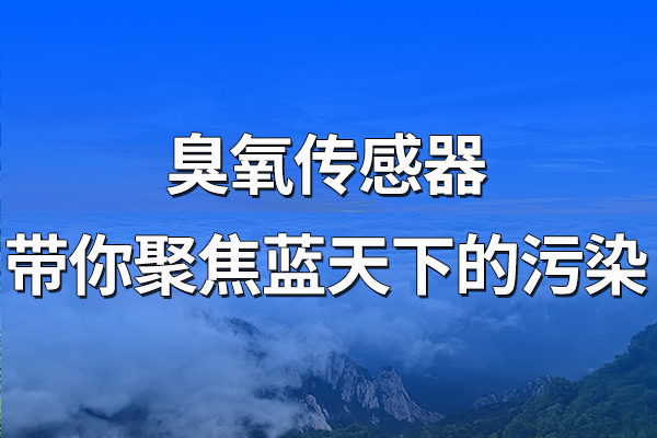 臭氧傳感器帶你聚焦藍(lán)天下的污染