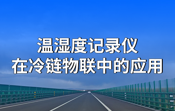 溫濕度記錄儀在冷鏈物聯(lián)中的應(yīng)用