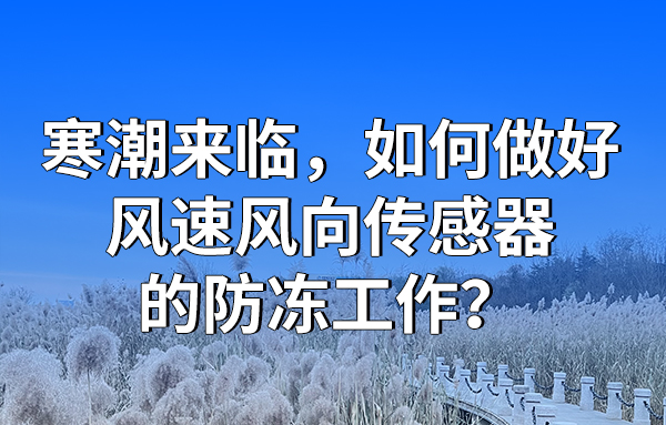 寒潮來臨，如何做好風(fēng)速風(fēng)向傳感器的防凍工作