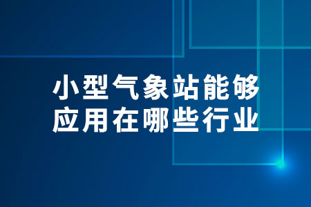 小型氣象站能夠應(yīng)用在哪些行業(yè)