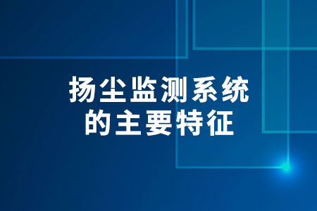 揚(yáng)塵監(jiān)測(cè)系統(tǒng)的主要特征