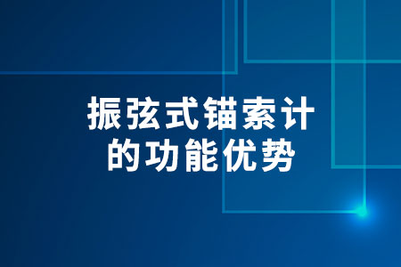 振弦式錨索計的功能優(yōu)勢