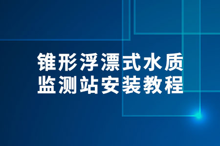 錐形浮漂式水質(zhì)監(jiān)測站安裝教程