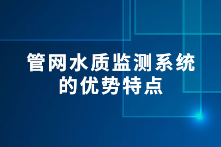 管網(wǎng)水質(zhì)監(jiān)測系統(tǒng)的優(yōu)勢特點