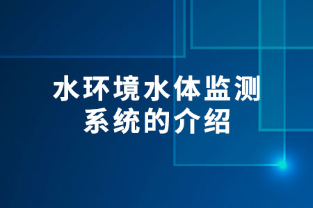 水環(huán)境水體監(jiān)測系統(tǒng)的介紹