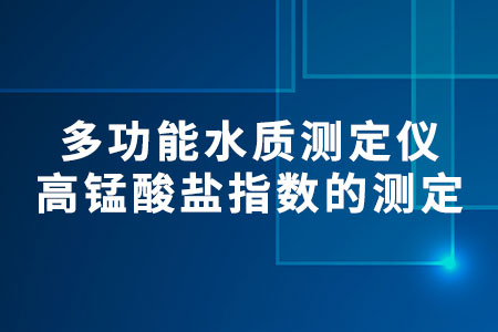 多功能水質(zhì)測定儀_高錳酸鹽指數(shù)的測定
