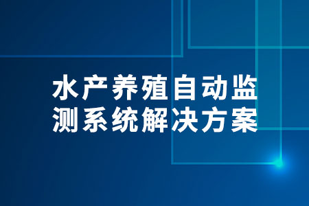 水產(chǎn)養(yǎng)殖自動(dòng)監(jiān)測(cè)系統(tǒng)解決方案