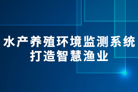 水產(chǎn)養(yǎng)殖環(huán)境監(jiān)測(cè)系統(tǒng)