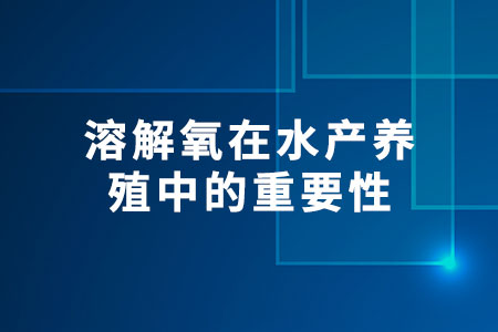 溶解氧在水產(chǎn)養(yǎng)殖中的重要性